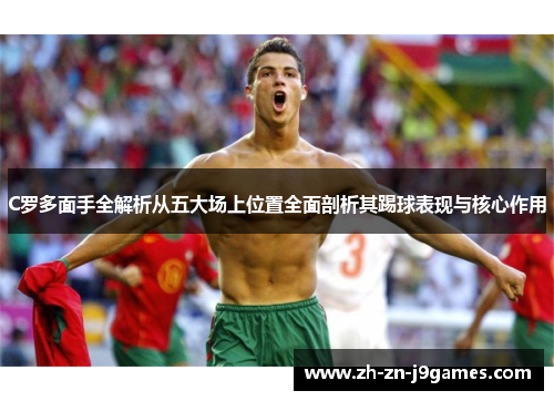 C罗多面手全解析从五大场上位置全面剖析其踢球表现与核心作用