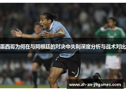 墨西哥为何在与阿根廷的对决中失利深度分析与战术对比