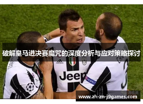 破解皇马进决赛魔咒的深度分析与应对策略探讨