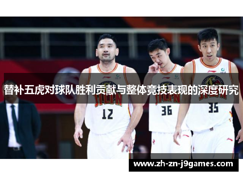 替补五虎对球队胜利贡献与整体竞技表现的深度研究