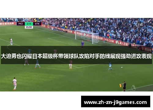 大迫勇也闪耀日本超级杯带领球队攻陷对手防线展现强劲进攻表现