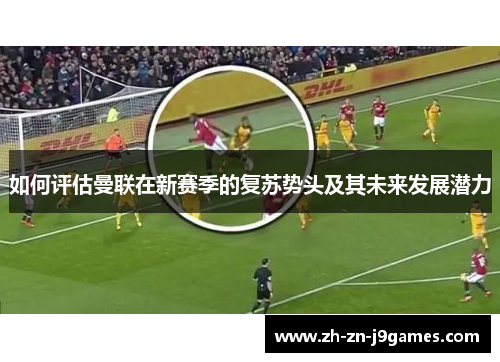 如何评估曼联在新赛季的复苏势头及其未来发展潜力