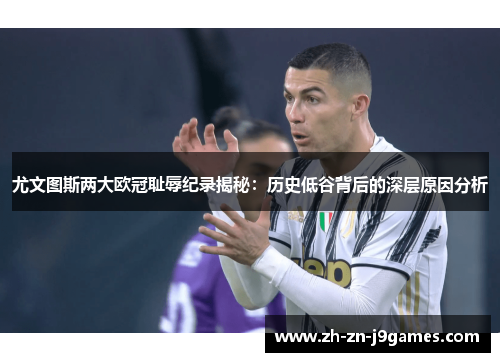 尤文图斯两大欧冠耻辱纪录揭秘：历史低谷背后的深层原因分析