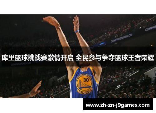 库里篮球挑战赛激情开启 全民参与争夺篮球王者荣耀 库里篮球挑战赛激情开启 全民参与争夺篮球王者荣耀
