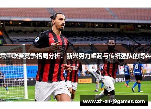 意甲联赛竞争格局分析:新兴势力崛起与传统强队的博弈 意甲联赛竞争格局分析:新兴势力崛起与传统强队的博弈