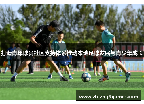 打造青年球员社区支持体系推动本地足球发展与青少年成长 打造青年球员社区支持体系推动本地足球发展与青少年成长