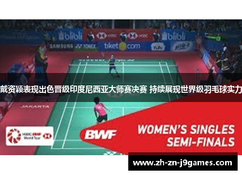 戴资颖表现出色晋级印度尼西亚大师赛决赛 持续展现世界级羽毛球实力 戴资颖表现出色晋级印度尼西亚大师赛决赛 持续展现世界级羽毛球实力