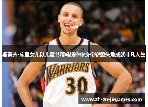 斯蒂芬·库里女儿以儿童书籍畅销作家身份崭露头角成就非凡人生 斯蒂芬·库里女儿以儿童书籍畅销作家身份崭露头角成就非凡人生