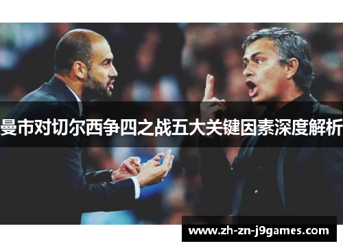 曼市对切尔西争四之战五大关键因素深度解析 曼市对切尔西争四之战五大关键因素深度解析