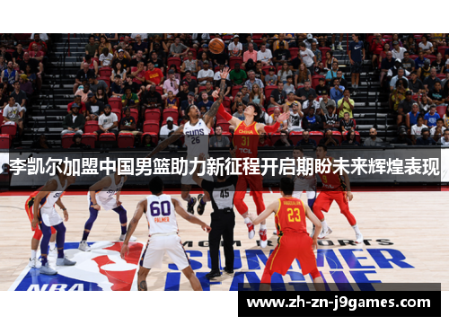 李凯尔加盟中国男篮助力新征程开启期盼未来辉煌表现