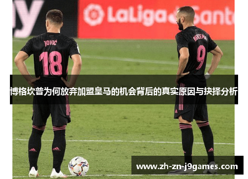 博格坎普为何放弃加盟皇马的机会背后的真实原因与抉择分析 博格坎普为何放弃加盟皇马的机会背后的真实原因与抉择分析