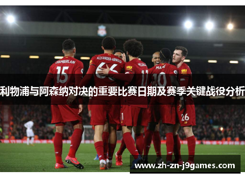 利物浦与阿森纳对决的重要比赛日期及赛季关键战役分析 利物浦与阿森纳对决的重要比赛日期及赛季关键战役分析