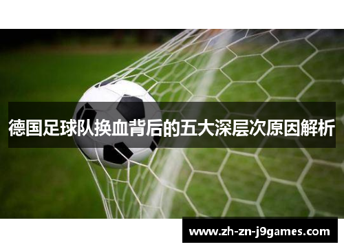 德国足球队换血背后的五大深层次原因解析 德国足球队换血背后的五大深层次原因解析