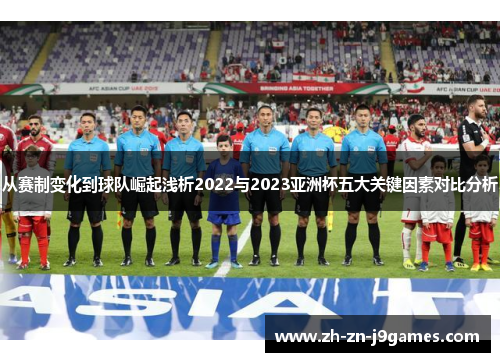 从赛制变化到球队崛起浅析2022与2023亚洲杯五大关键因素对比分析 从赛制变化到球队崛起浅析2022与2023亚洲杯五大关键因素对比分析