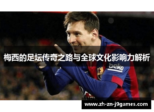 梅西的足坛传奇之路与全球文化影响力解析