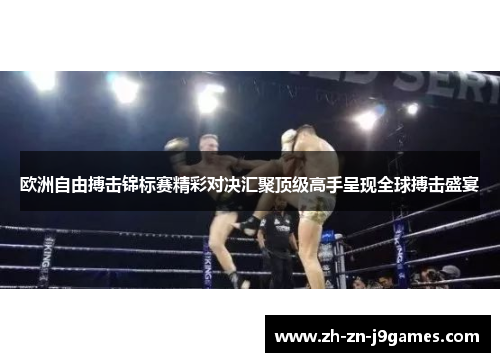 欧洲自由搏击锦标赛精彩对决汇聚顶级高手呈现全球搏击盛宴