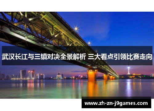 武汉长江与三镇对决全景解析 三大看点引领比赛走向