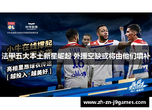 法甲五大本土新星崛起 外援空缺或将由他们填补