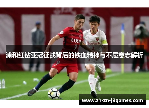 浦和红钻亚冠征战背后的铁血精神与不屈意志解析