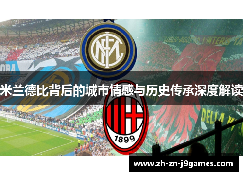 米兰德比背后的城市情感与历史传承深度解读 米兰德比背后的城市情感与历史传承深度解读