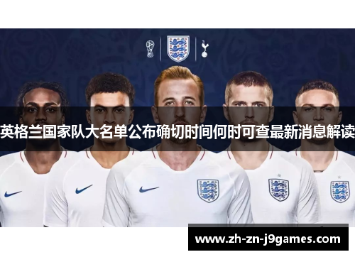 英格兰国家队大名单公布确切时间何时可查最新消息解读