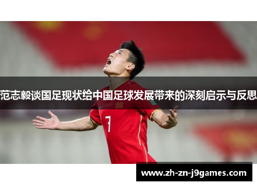 范志毅谈国足现状给中国足球发展带来的深刻启示与反思 范志毅谈国足现状给中国足球发展带来的深刻启示与反思