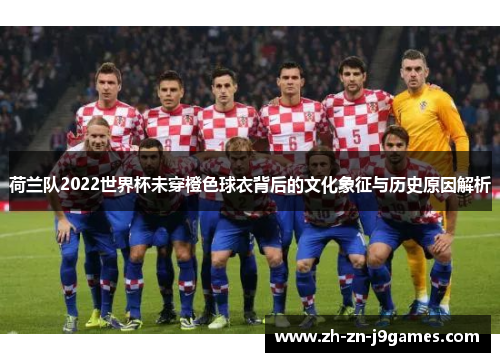 荷兰队2022世界杯未穿橙色球衣背后的文化象征与历史原因解析