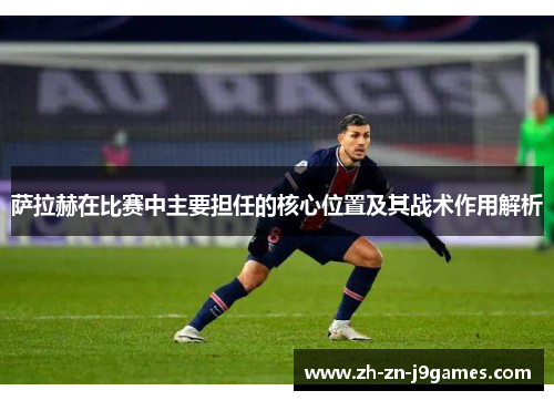 萨拉赫在比赛中主要担任的核心位置及其战术作用解析