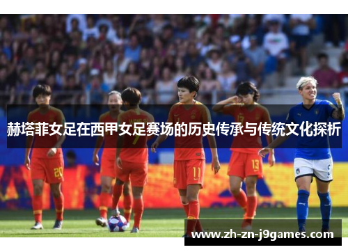 赫塔菲女足在西甲女足赛场的历史传承与传统文化探析