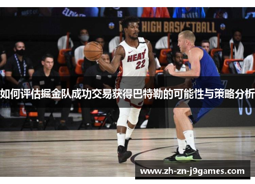 如何评估掘金队成功交易获得巴特勒的可能性与策略分析