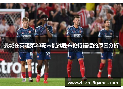 曼城在英超第38轮未能战胜布伦特福德的原因分析