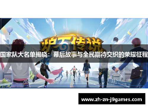 国家队大名单揭晓：幕后故事与全民期待交织的荣耀征程