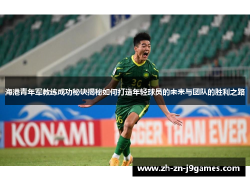 海港青年军教练成功秘诀揭秘如何打造年轻球员的未来与团队的胜利之路