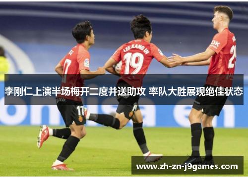 李刚仁上演半场梅开二度并送助攻 率队大胜展现绝佳状态