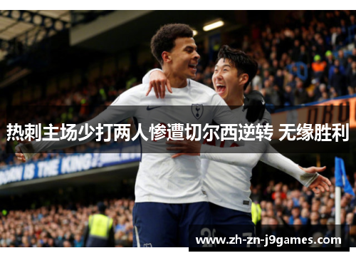 热刺主场少打两人惨遭切尔西逆转 无缘胜利 热刺主场少打两人惨遭切尔西逆转 无缘胜利