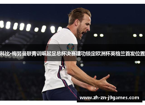 科比·梅努曼联青训崛起足总杯决赛建功锁定欧洲杯英格兰首发位置 科比·梅努曼联青训崛起足总杯决赛建功锁定欧洲杯英格兰首发位置