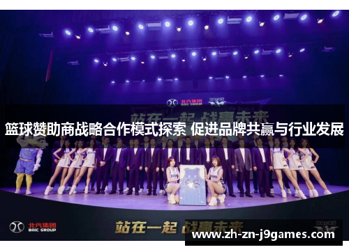 篮球赞助商战略合作模式探索 促进品牌共赢与行业发展 篮球赞助商战略合作模式探索 促进品牌共赢与行业发展