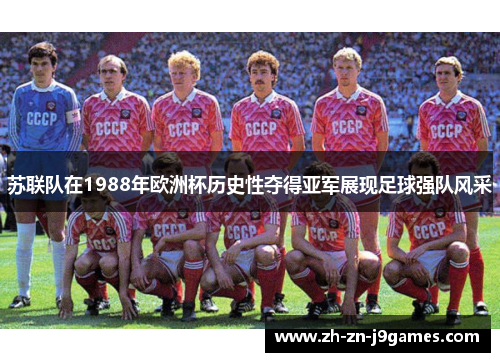 苏联队在1988年欧洲杯历史性夺得亚军展现足球强队风采