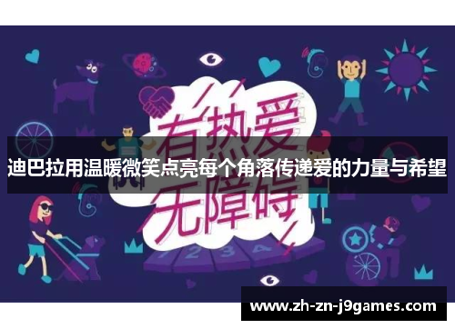迪巴拉用温暖微笑点亮每个角落传递爱的力量与希望 迪巴拉用温暖微笑点亮每个角落传递爱的力量与希望