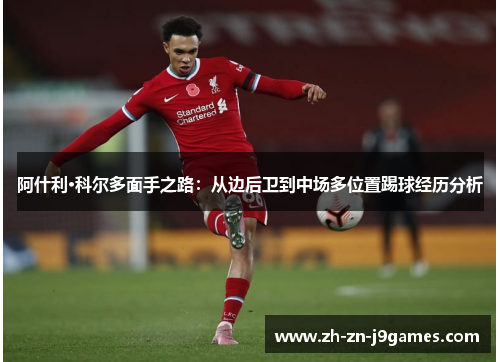 阿什利·科尔多面手之路:从边后卫到中场多位置踢球经历分析 阿什利·科尔多面手之路:从边后卫到中场多位置踢球经历分析