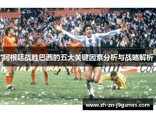 阿根廷战胜巴西的五大关键因素分析与战略解析
