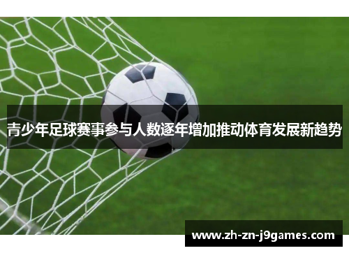 青少年足球赛事参与人数逐年增加推动体育发展新趋势 青少年足球赛事参与人数逐年增加推动体育发展新趋势