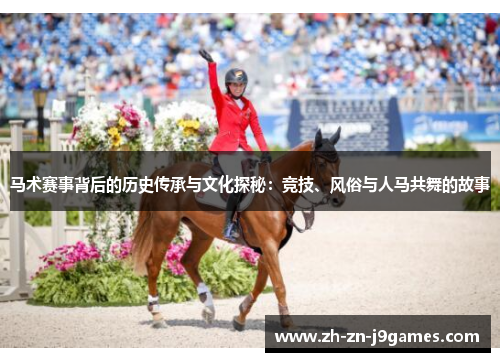 马术赛事背后的历史传承与文化探秘:竞技、风俗与人马共舞的故事 马术赛事背后的历史传承与文化探秘:竞技、风俗与人马共舞的故事