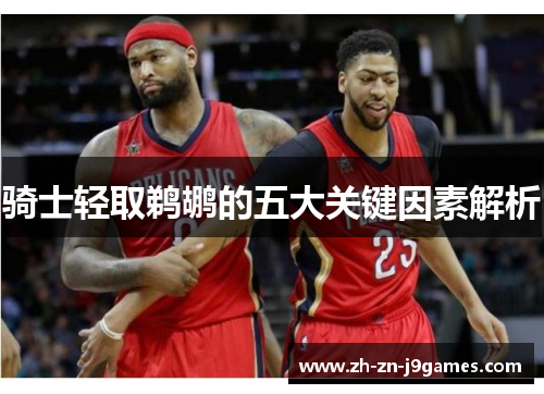 骑士轻取鹈鹕的五大关键因素解析 骑士轻取鹈鹕的五大关键因素解析