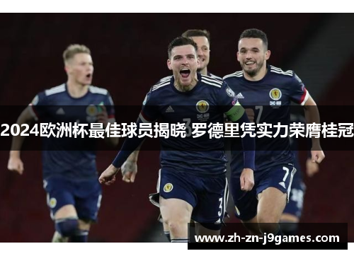 2024欧洲杯最佳球员揭晓 罗德里凭实力荣膺桂冠