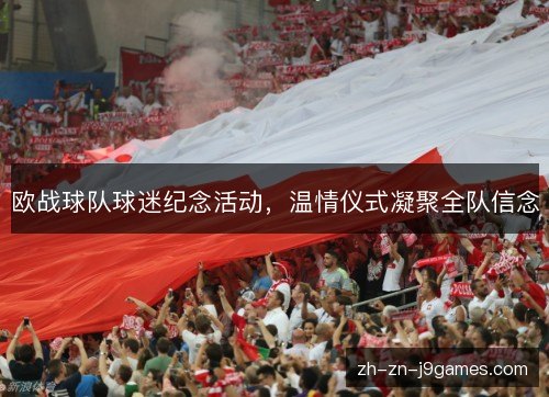 欧战球队球迷纪念活动,温情仪式凝聚全队信念 欧战球队球迷纪念活动,温情仪式凝聚全队信念