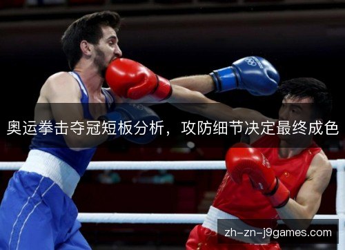 奥运拳击夺冠短板分析,攻防细节决定最终成色 奥运拳击夺冠短板分析,攻防细节决定最终成色