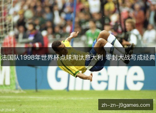 法国队1998年世界杯点球淘汰意大利 零封大战写成经典
